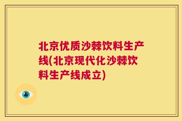 北京优质沙棘饮料生产线(北京现代化沙棘饮料生产线成立)