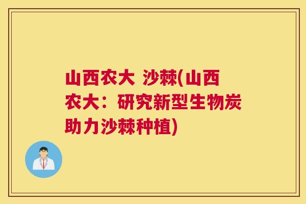 山西农大 沙棘(山西农大：研究新型生物炭助力沙棘种植)
