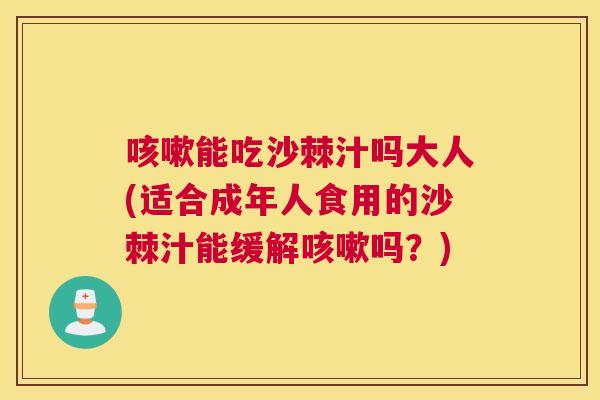 咳嗽能吃沙棘汁吗大人(适合成年人食用的沙棘汁能缓解咳嗽吗？)