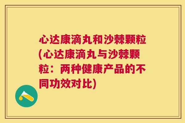 心达康滴丸和沙棘颗粒(心达康滴丸与沙棘颗粒：两种健康产品的不同功效对比)