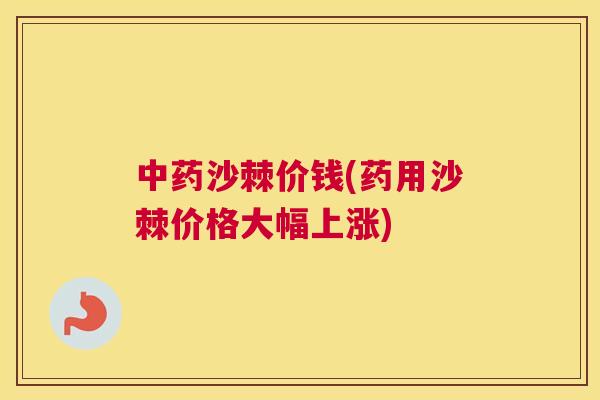 中药沙棘价钱(药用沙棘价格大幅上涨)