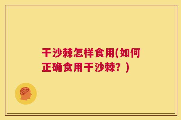 干沙棘怎样食用(如何正确食用干沙棘？)