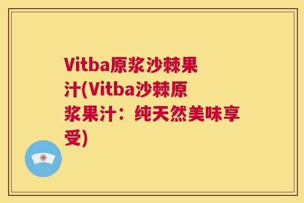 Vitba原浆沙棘果汁(Vitba沙棘原浆果汁:纯天然美味享受)