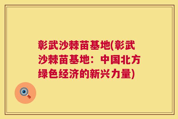 彰武沙棘苗基地(彰武沙棘苗基地：中国北方绿色经济的新兴力量)