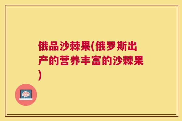 俄品沙棘果(俄罗斯出产的营养丰富的沙棘果)