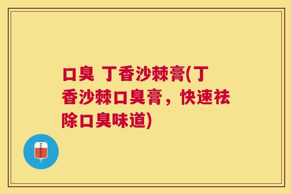 口臭 丁香沙棘膏(丁香沙棘口臭膏,快速祛除口臭味道)