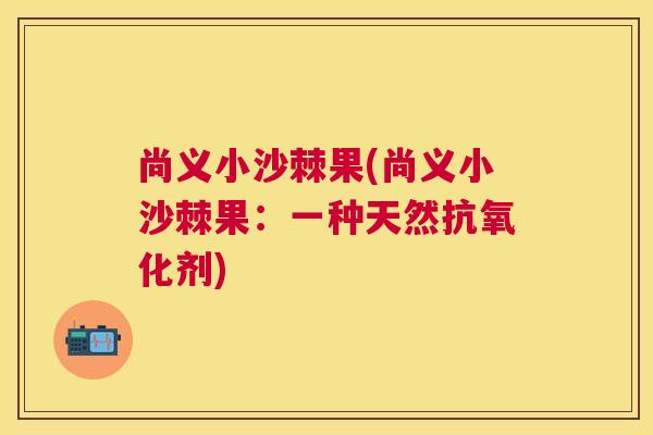 尚义小沙棘果(尚义小沙棘果:一种天然抗氧化剂)