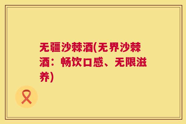无疆沙棘酒(无界沙棘酒：畅饮口感、无限滋养)