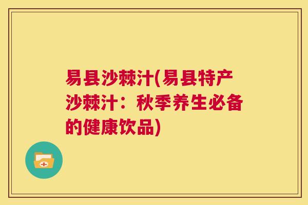 易县沙棘汁(易县特产沙棘汁：秋季养生必备的健康饮品)