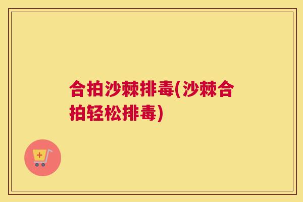 合拍沙棘排毒(沙棘合拍轻松排毒)