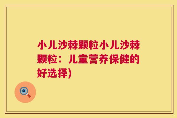 小儿沙棘颗粒小儿沙棘颗粒：儿童营养保健的好选择)