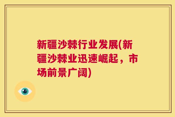 新疆沙棘行业发展(新疆沙棘业迅速崛起，市场前景广阔)