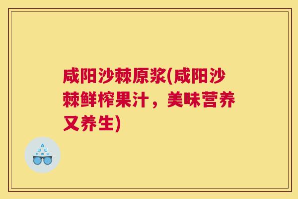 咸阳沙棘原浆(咸阳沙棘鲜榨果汁，美味营养又养生)