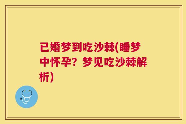 已婚梦到吃沙棘(睡梦中怀孕?梦见吃沙棘解析)