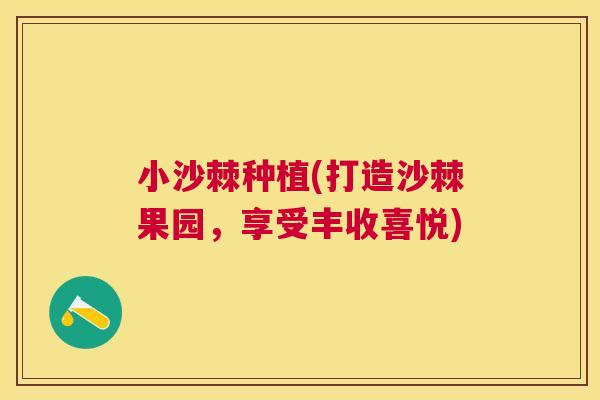 小沙棘种植(打造沙棘果园，享受丰收喜悦)