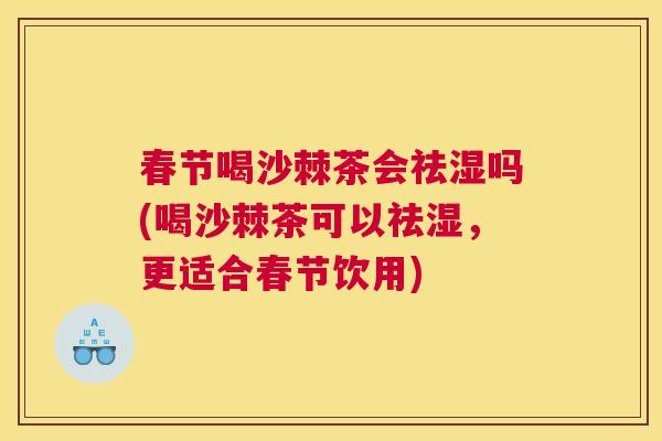 春节喝沙棘茶会祛湿吗(喝沙棘茶可以祛湿，更适合春节饮用)