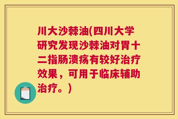 川大沙棘油(四川大学研究发现沙棘油对胃十二指肠溃疡有较好治疗效果，可用于临床辅助治疗。)