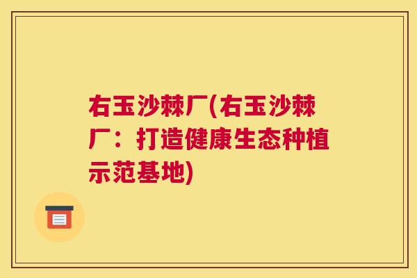 右玉沙棘厂(右玉沙棘厂:打造健康生态种植示范基地)