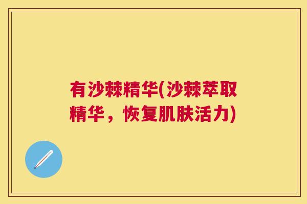 有沙棘精华(沙棘萃取精华，恢复肌肤活力)