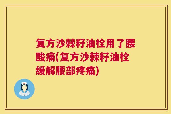 复方沙棘籽油栓用了腰酸痛(复方沙棘籽油栓缓解腰部疼痛)