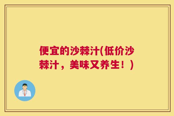 便宜的沙棘汁(低价沙棘汁,美味又养生!) 便宜的沙棘汁(低价沙棘汁,美味又养生!)
