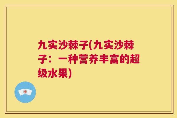 九实沙棘子(九实沙棘子：一种营养丰富的超级水果)
