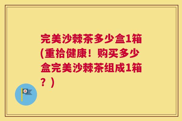 完美沙棘茶多少盒1箱(重拾健康!购买多少盒完美沙棘茶组成1箱?) 完美沙棘茶多少盒1箱(重拾健康!购买多少盒完美沙棘茶组成1箱?)