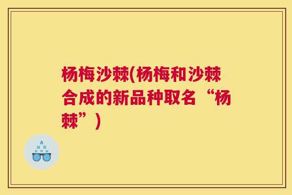 杨梅沙棘(杨梅和沙棘合成的新品种取名“杨棘”)