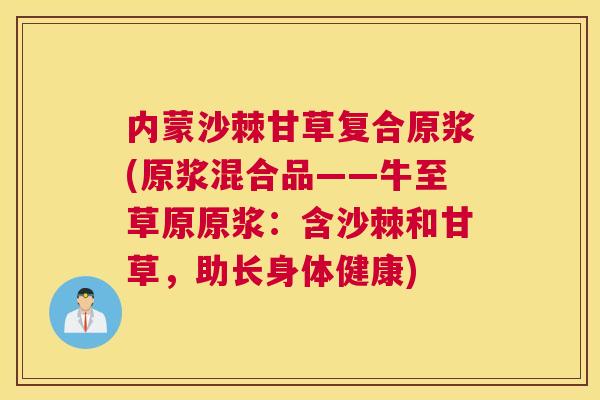 内蒙沙棘甘草复合原浆(原浆混合品——牛至草原原浆:含沙棘和甘草,助长身体健康)