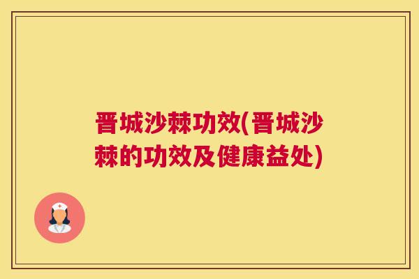 晋城沙棘功效(晋城沙棘的功效及健康益处)
