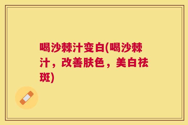 喝沙棘汁变白(喝沙棘汁，改善肤色，美白祛斑)