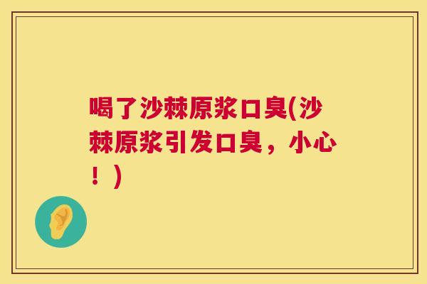 喝了沙棘原浆(沙棘原浆引发,小心!) 喝了沙棘原浆(沙棘原浆引发,小心!)