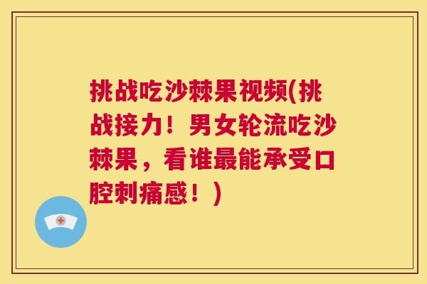 挑战吃沙棘果视频(挑战接力！男女轮流吃沙棘果，看谁最能承受口腔刺痛感！)