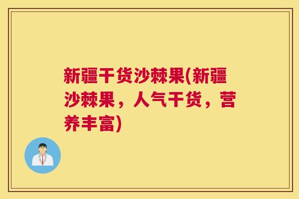 新疆干货沙棘果(新疆沙棘果，人气干货，营养丰富)