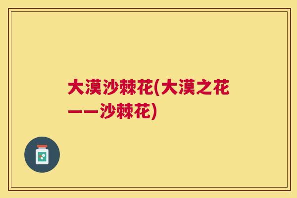 大漠沙棘花(大漠之花——沙棘花)