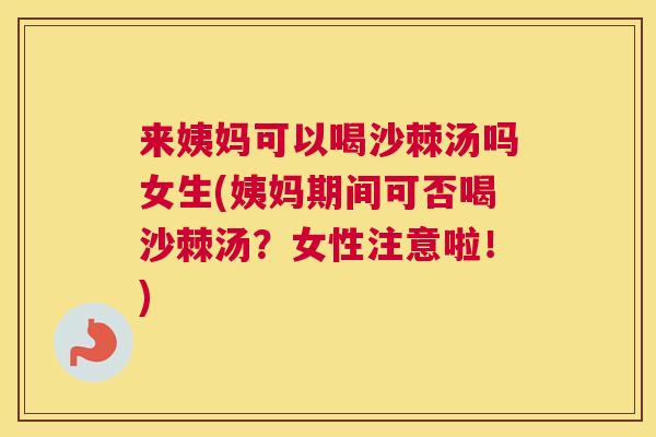 来姨妈可以喝沙棘汤吗女生(姨妈期间可否喝沙棘汤？女性注意啦！)