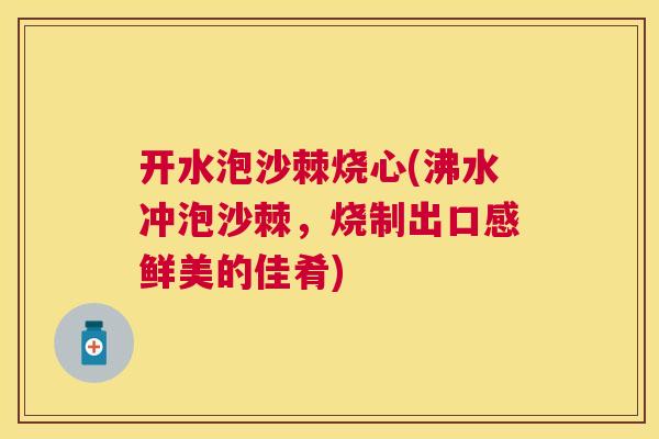 开水泡沙棘烧心(沸水冲泡沙棘，烧制出口感鲜美的佳肴)