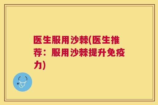 医生服用沙棘(医生推荐：服用沙棘提升免疫力)