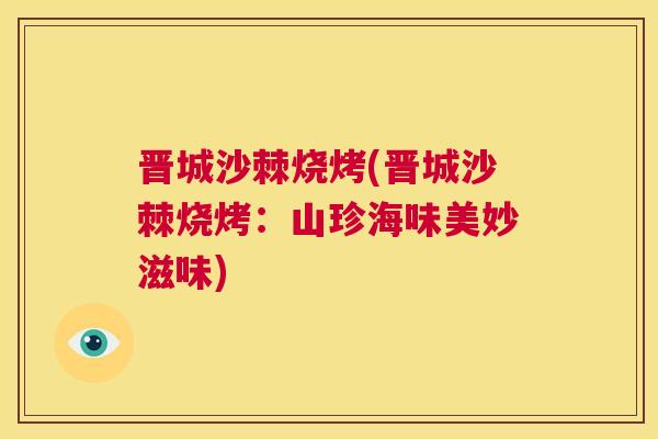 晋城沙棘烧烤(晋城沙棘烧烤：山珍海味美妙滋味)