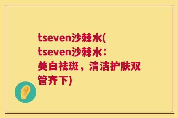 tseven沙棘水(tseven沙棘水：美白祛斑，清洁护肤双管齐下)