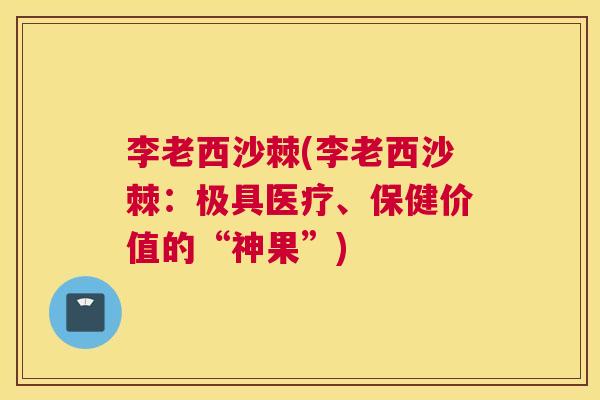 李老西沙棘(李老西沙棘：极具医疗、保健价值的“神果”)