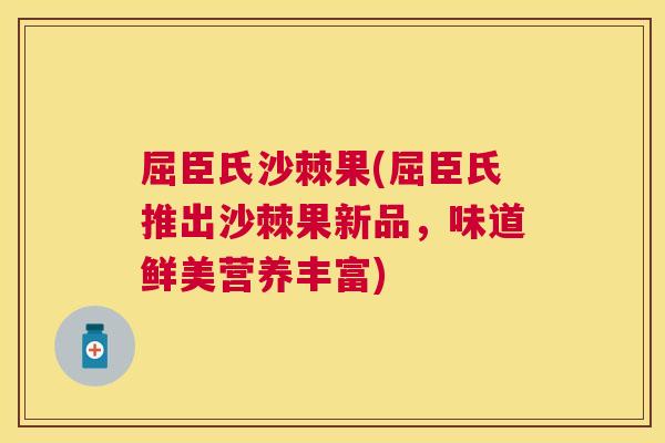屈臣氏沙棘果(屈臣氏推出沙棘果新品，味道鲜美营养丰富)