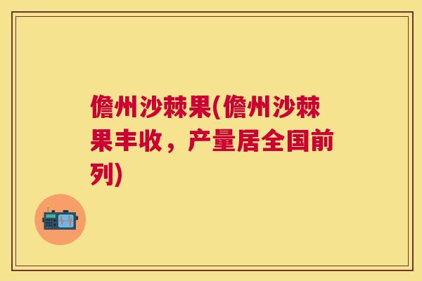 儋州沙棘果(儋州沙棘果丰收,产量居全国前列) 儋州沙棘果(儋州沙棘果丰收,产量居全国前列)