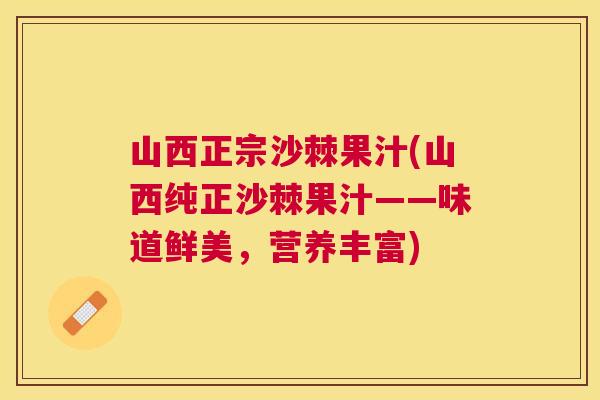 山西正宗沙棘果汁(山西纯正沙棘果汁——味道鲜美,营养丰富)