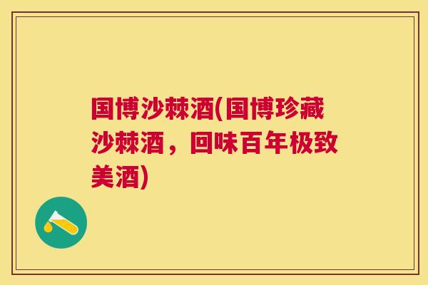 国博沙棘酒(国博珍藏沙棘酒，回味百年极致美酒)