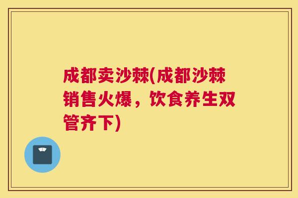 成都卖沙棘(成都沙棘销售火爆，饮食养生双管齐下)