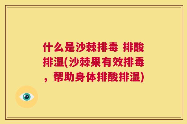 什么是沙棘排毒 排酸排湿(沙棘果有效排毒,帮助身体排酸排湿)
