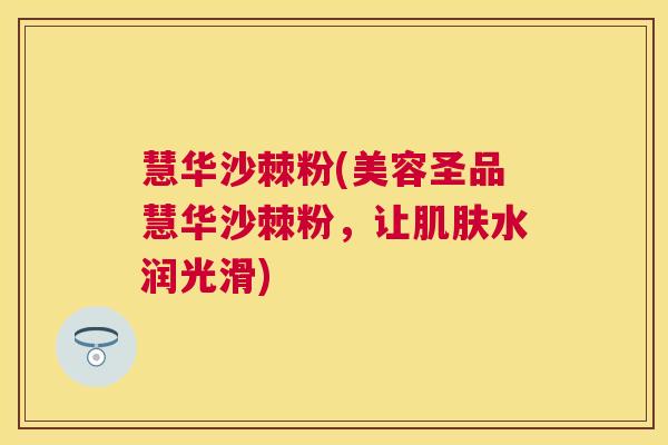 慧华沙棘粉(美容圣品慧华沙棘粉，让肌肤水润光滑)