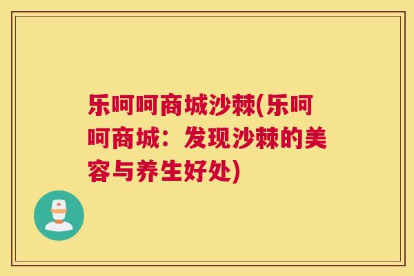 乐呵呵商城沙棘(乐呵呵商城:发现沙棘的美容与养生好处) 乐呵呵商城沙棘(乐呵呵商城:发现沙棘的美容与养生好处)