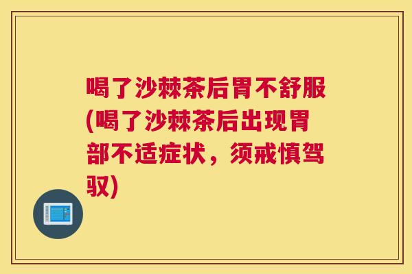 喝了沙棘茶后胃不舒服(喝了沙棘茶后出现胃部不适症状，须戒慎驾驭)